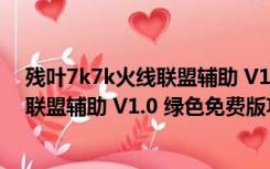 残叶7k7k火线联盟辅助 V1.0 绿色免费版（残叶7k7k火线联盟辅助 V1.0 绿色免费版功能简介）