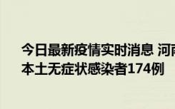 今日最新疫情实时消息 河南昨日新增本土确诊病例16例、本土无症状感染者174例