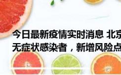 今日最新疫情实时消息 北京昌平区新增7名确诊病例和1名无症状感染者，新增风险点位公布