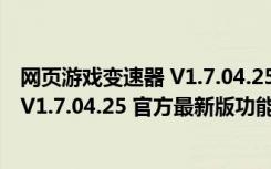 网页游戏变速器 V1.7.04.25 官方最新版（网页游戏变速器 V1.7.04.25 官方最新版功能简介）