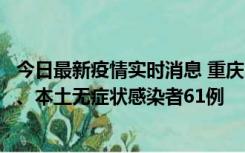 今日最新疫情实时消息 重庆11月5日新增本土确诊病例40例、本土无症状感染者61例