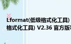 Lformat(低级格式化工具) V2.36 官方版（Lformat(低级格式化工具) V2.36 官方版功能简介）