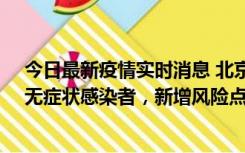 今日最新疫情实时消息 北京昌平区新增7名确诊病例和1名无症状感染者，新增风险点位公布