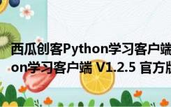 西瓜创客Python学习客户端 V1.2.5 官方版（西瓜创客Python学习客户端 V1.2.5 官方版功能简介）