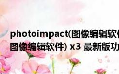 photoimpact(图像编辑软件) x3 最新版（photoimpact(图像编辑软件) x3 最新版功能简介）