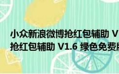 小众新浪微博抢红包辅助 V1.6 绿色免费版（小众新浪微博抢红包辅助 V1.6 绿色免费版功能简介）