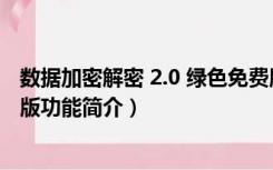 数据加密解密 2.0 绿色免费版（数据加密解密 2.0 绿色免费版功能简介）