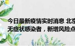 今日最新疫情实时消息 北京昌平区新增7名确诊病例和1名无症状感染者，新增风险点位公布