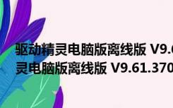 驱动精灵电脑版离线版 V9.61.3708.3054 万能版（驱动精灵电脑版离线版 V9.61.3708.3054 万能版功能简介）