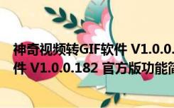 神奇视频转GIF软件 V1.0.0.182 官方版（神奇视频转GIF软件 V1.0.0.182 官方版功能简介）