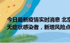 今日最新疫情实时消息 北京昌平区新增7名确诊病例和1名无症状感染者，新增风险点位公布