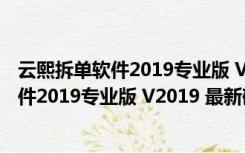 云熙拆单软件2019专业版 V2019 最新破解版（云熙拆单软件2019专业版 V2019 最新破解版功能简介）