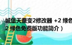 城堡天蚕变2修改器 +2 绿色免费版（城堡天蚕变2修改器 +2 绿色免费版功能简介）