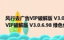 风行去广告VIP破解版 V3.0.6.98 绿色免费版（风行去广告VIP破解版 V3.0.6.98 绿色免费版功能简介）