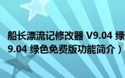 船长漂流记修改器 V9.04 绿色免费版（船长漂流记修改器 V9.04 绿色免费版功能简介）