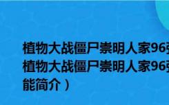 植物大战僵尸崇明人家96强化版修改器 V1.0 绿色免费版（植物大战僵尸崇明人家96强化版修改器 V1.0 绿色免费版功能简介）