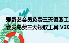 爱奇艺会员免费三天领取工具 V2017 最新免费版（爱奇艺会员免费三天领取工具 V2017 最新免费版功能简介）