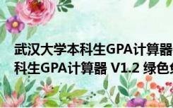 武汉大学本科生GPA计算器 V1.2 绿色免费版（武汉大学本科生GPA计算器 V1.2 绿色免费版功能简介）