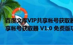 百度文库VIP共享帐号获取器 V1.0 免费版（百度文库VIP共享帐号获取器 V1.0 免费版功能简介）