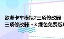 欧洲卡车模拟2三项修改器 +3 绿色免费版（欧洲卡车模拟2三项修改器 +3 绿色免费版功能简介）