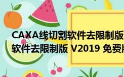 CAXA线切割软件去限制版 V2019 免费版（CAXA线切割软件去限制版 V2019 免费版功能简介）