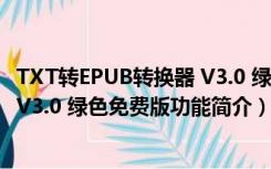 TXT转EPUB转换器 V3.0 绿色免费版（TXT转EPUB转换器 V3.0 绿色免费版功能简介）