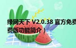 绿网天下 V2.0.38 官方免费版（绿网天下 V2.0.38 官方免费版功能简介）