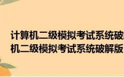 计算机二级模拟考试系统破解版 Win10 免激活码版（计算机二级模拟考试系统破解版 Win10 免激活码版功能简介）