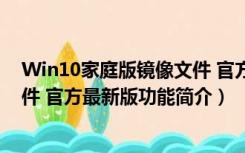 Win10家庭版镜像文件 官方最新版（Win10家庭版镜像文件 官方最新版功能简介）