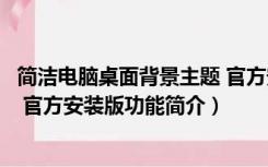 简洁电脑桌面背景主题 官方安装版（简洁电脑桌面背景主题 官方安装版功能简介）