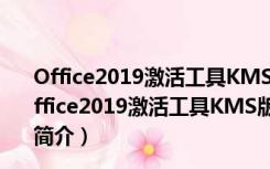 Office2019激活工具KMS版永久免费版 V2021 神龙版（Office2019激活工具KMS版永久免费版 V2021 神龙版功能简介）