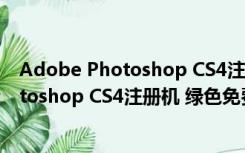 Adobe Photoshop CS4注册机 绿色免费版（Adobe Photoshop CS4注册机 绿色免费版功能简介）