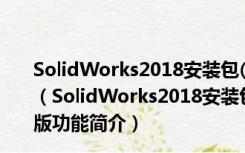 SolidWorks2018安装包(CAM加工软件) 32/64位 官方版（SolidWorks2018安装包(CAM加工软件) 32/64位 官方版功能简介）