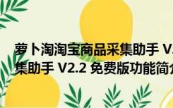 萝卜淘淘宝商品采集助手 V2.2 免费版（萝卜淘淘宝商品采集助手 V2.2 免费版功能简介）