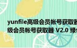 yunfile高级会员帐号获取器 V2.0 绿色免费版（yunfile高级会员帐号获取器 V2.0 绿色免费版功能简介）