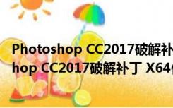 Photoshop CC2017破解补丁 X64位 绿色免费版（Photoshop CC2017破解补丁 X64位 绿色免费版功能简介）