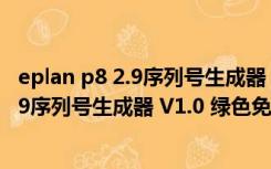 eplan p8 2.9序列号生成器 V1.0 绿色免费版（eplan p8 2.9序列号生成器 V1.0 绿色免费版功能简介）