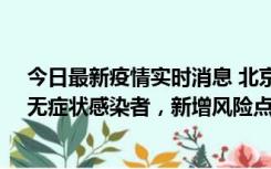 今日最新疫情实时消息 北京昌平区新增7名确诊病例和1名无症状感染者，新增风险点位公布