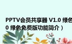 PPTV会员共享器 V1.0 绿色免费版（PPTV会员共享器 V1.0 绿色免费版功能简介）