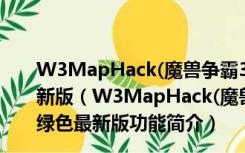 W3MapHack(魔兽争霸3全图辅助) V5.5.130327 绿色最新版（W3MapHack(魔兽争霸3全图辅助) V5.5.130327 绿色最新版功能简介）