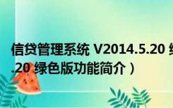 信贷管理系统 V2014.5.20 绿色版（信贷管理系统 V2014.5.20 绿色版功能简介）