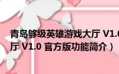 青岛够级英雄游戏大厅 V1.0 官方版（青岛够级英雄游戏大厅 V1.0 官方版功能简介）