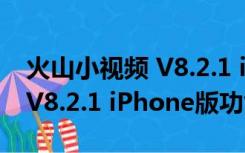 火山小视频 V8.2.1 iPhone版（火山小视频 V8.2.1 iPhone版功能简介）