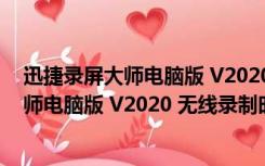 迅捷录屏大师电脑版 V2020 无线录制时长版（迅捷录屏大师电脑版 V2020 无线录制时长版功能简介）