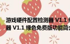 游戏硬件配置检测器 V1.1 绿色免费版（游戏硬件配置检测器 V1.1 绿色免费版功能简介）