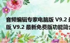 音频编辑专家电脑版 V9.2 最新免费版（音频编辑专家电脑版 V9.2 最新免费版功能简介）