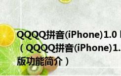 QQQQ拼音(iPhone)1.0 build 1030 简体中文官方安装版（QQQQ拼音(iPhone)1.0 build 1030 简体中文官方安装版功能简介）