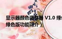 显示器颜色调整器 V1.0 绿色版（显示器颜色调整器 V1.0 绿色版功能简介）