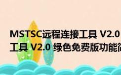 MSTSC远程连接工具 V2.0 绿色免费版（MSTSC远程连接工具 V2.0 绿色免费版功能简介）