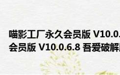 喵影工厂永久会员版 V10.0.6.8 吾爱破解版（喵影工厂永久会员版 V10.0.6.8 吾爱破解版功能简介）